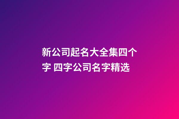 新公司起名大全集四个字 四字公司名字精选-第1张-公司起名-玄机派